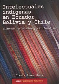 Intelectuales indígenas en Ecuador, Bolivia y Chile. Diferencia, colonialismo y anticolonialismo