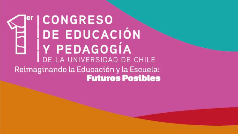 1º Congreso de Educación y Pedagogía de la Universidad de Chile “Reimaginando la Educación y la Escuela: Futuros Posibles”